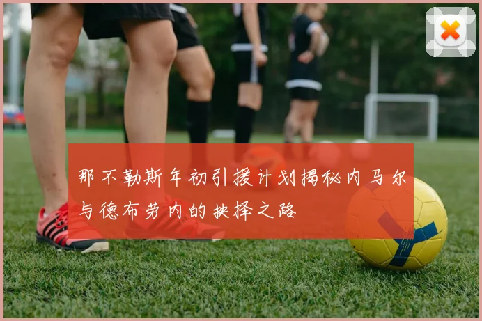 那不勒斯年初引援计划揭秘内马尔与德布劳内的抉择之路